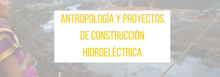 La Antropología en los proyectos de construcción hidroeléctrica